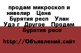 продам микроскоп и нивелир › Цена ­ 5 000 - Бурятия респ., Улан-Удэ г. Другое » Продам   . Бурятия респ.